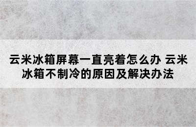 云米冰箱屏幕一直亮着怎么办 云米冰箱不制冷的原因及解决办法